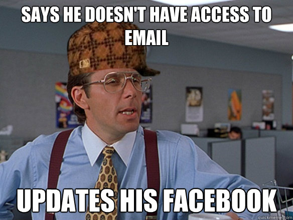 says he doesnt have access to email updates his facebook ca - Scumbag Boss