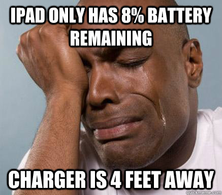 ipad only has 8 battery remaining charger is 4 feet away - First World Guy Problems