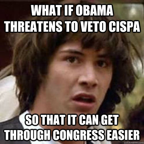 what if obama threatens to veto cispa so that it can get thr - conspiracy keanu
