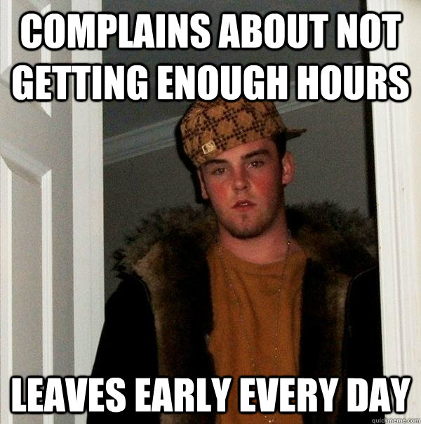complains about not getting enough hours leaves early every - Scumbag Steve