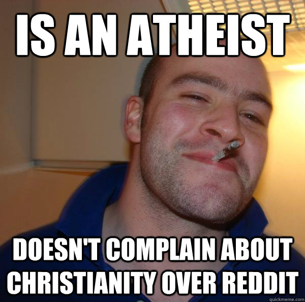 is an atheist doesnt complain about christianity over reddi - Good Guy Greg