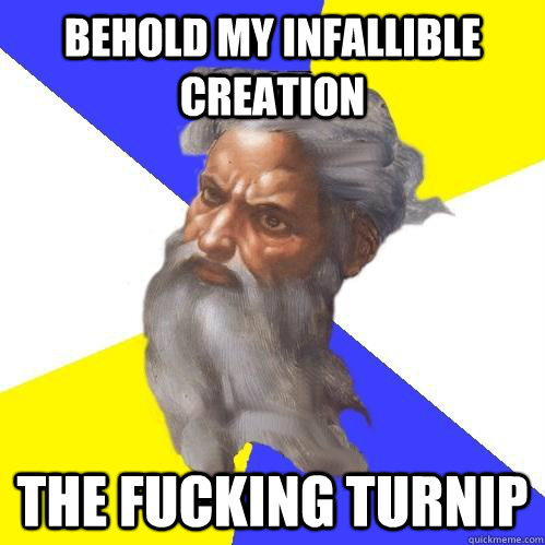 behold my infallible creation the fucking turnip - Advice God