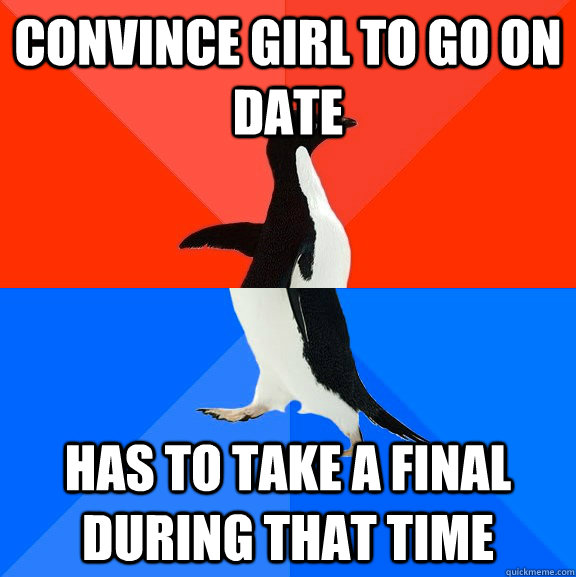 convince girl to go on date has to take a final during that - Socially Awesome Awkward Penguin