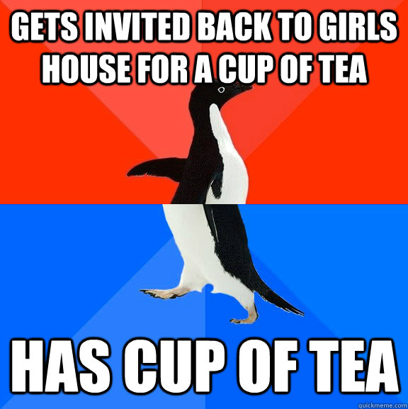 gets invited back to girls house for a cup of tea has cup of - Socially Awesome Awkward Penguin