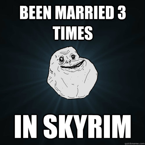 been married 3 times in skyrim - Forever Alone