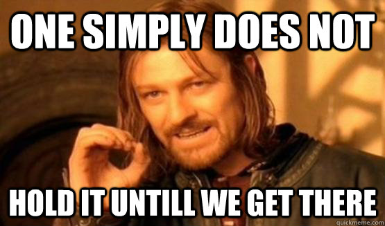 one simply does not hold it untill we get there - One Simply Does Not