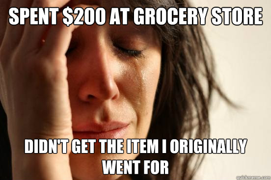 spent 200 at grocery store didnt get the item i originally - First World Problems