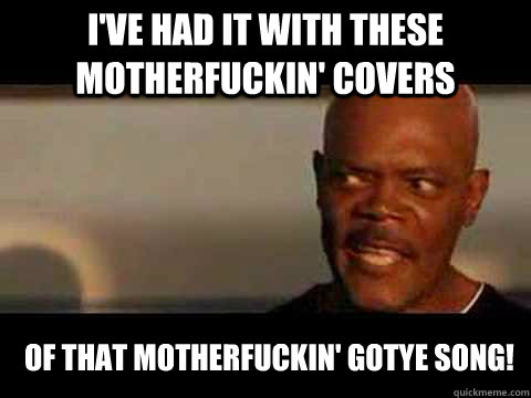 ive had it with these motherfuckin covers of that motherfu - Angry Samuel Jackson