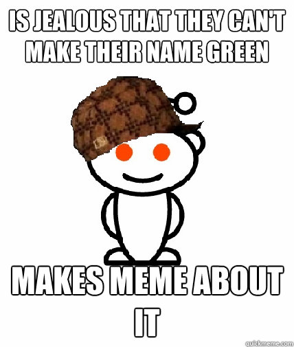 is jealous that they cant make their name green makes meme - Scumbag Redditor