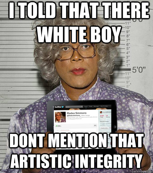 i told that there white boy dont mention that artistic integ - Social Madea