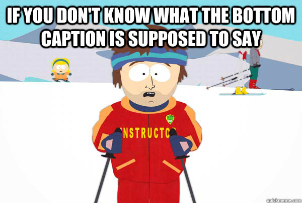 if you dont know what the bottom caption is supposed to say - Super Cool Ski Instructor