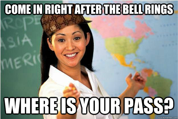 come in right after the bell rings where is your pass - Scumbag Teacher