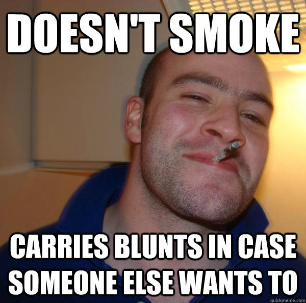 doesnt smoke carries blunts in case someone else wants to - Good Guy Greg