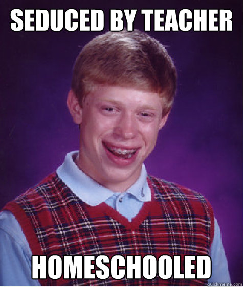 seduced by teacher homeschooled - Bad Luck Brian