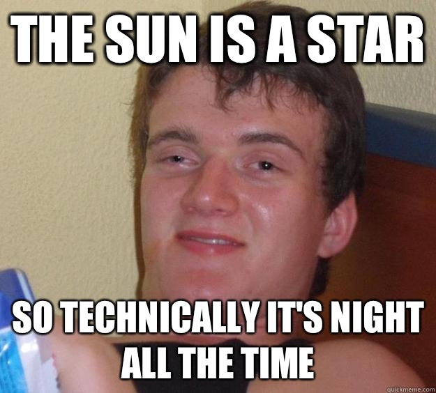 The sun is a star So technically its night all the time - 10 Guy