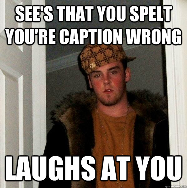 sees that you spelt youre caption wrong laughs at you - Scumbag Steve
