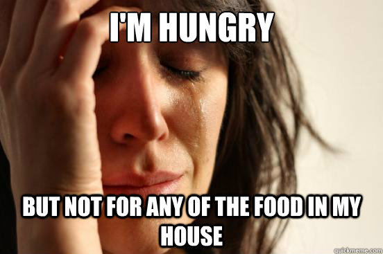 im hungry but not for any of the food in my house - First World Problems