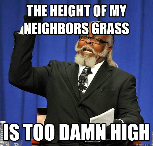 the height of my neighbors grass is too damn high - Jimmy McMillan