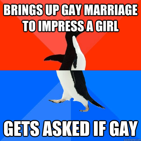 brings up gay marriage to impress a girl gets asked if gay - Socially Awesome Awkward Penguin
