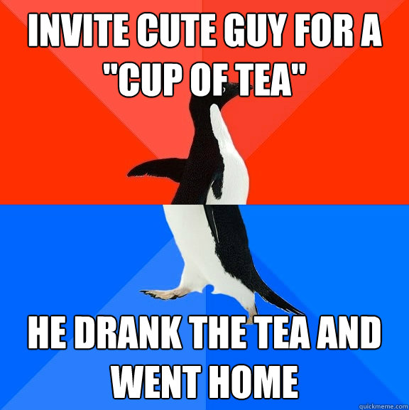 invite cute guy for a cup of tea he drank the tea and went - Socially Awesome Awkward Penguin