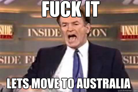 fuck it lets move to australia - Fuck It Bill OReilly