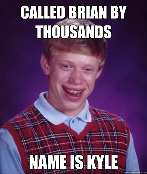 called brian by thousands name is kyle - Bad Luck Brian