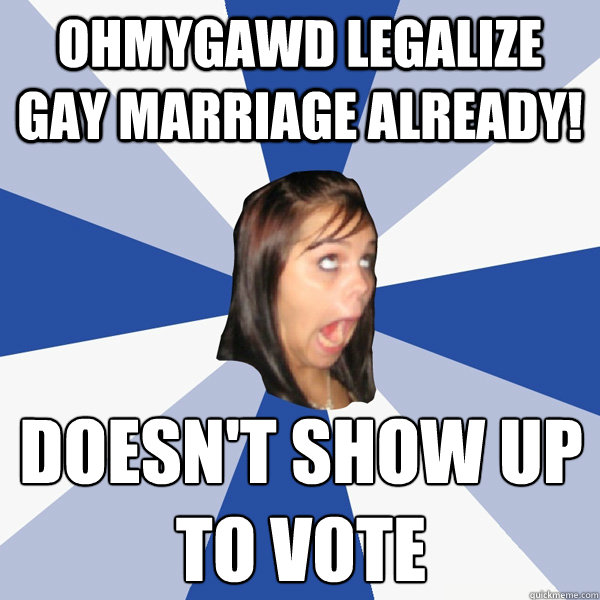 ohmygawd legalize gay marriage already doesnt show up to - Annoying Facebook Girl