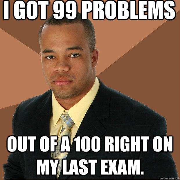 i got 99 problems out of a 100 right on my last exam - Successful Black Man