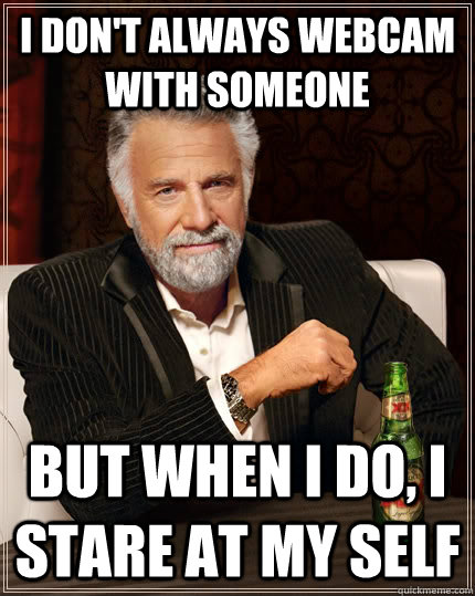 i dont always webcam with someone but when i do i stare at - The Most Interesting Man In The World