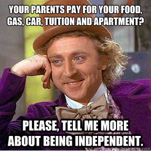 your parents pay for your food gas car tuition and apartm - Condescending Wonka