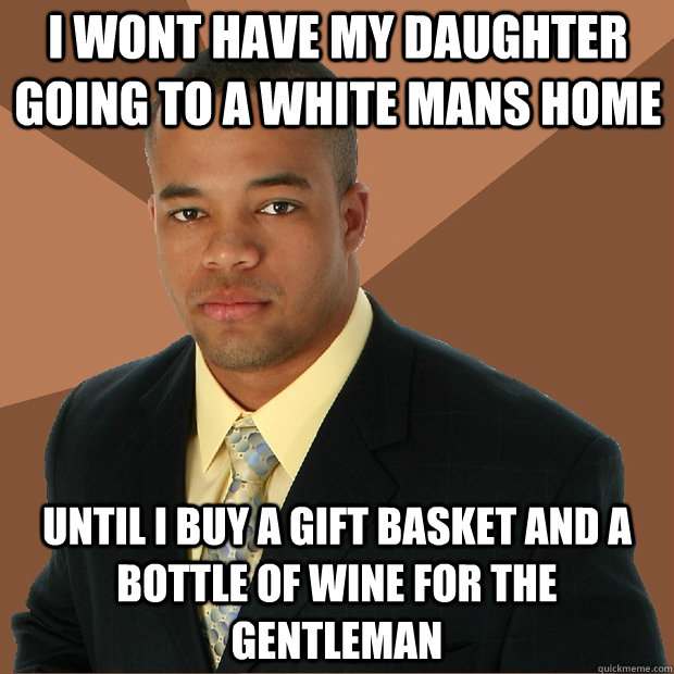 i wont have my daughter going to a white mans home until i b - Successful Black Man