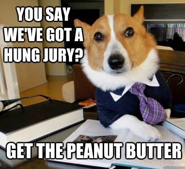 you say weve got a hung jury get the peanut butter - Lawyer Dog