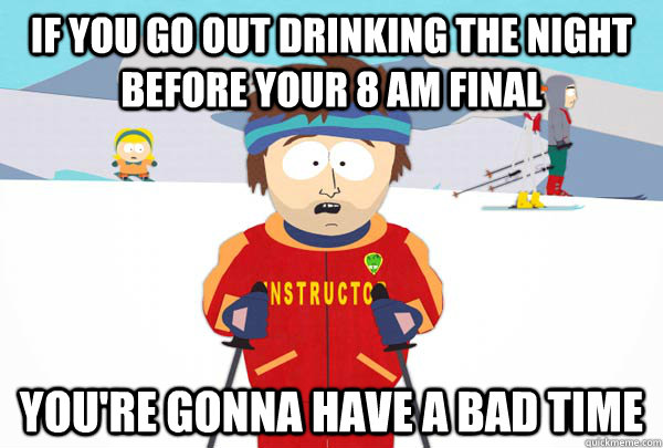 if you go out drinking the night before your 8 am final you - Super Cool Ski Instructor