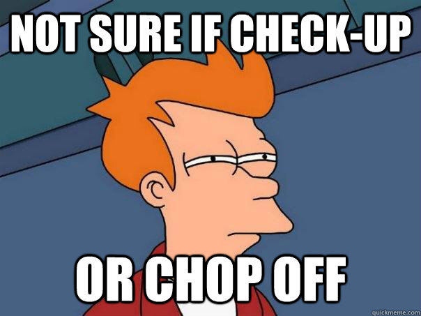 not sure if checkup or chop off - Futurama Fry