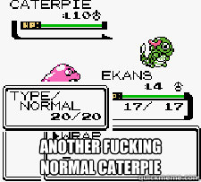 another fucking normal caterpie -