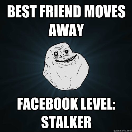 best friend moves away facebook level stalker - Forever Alone