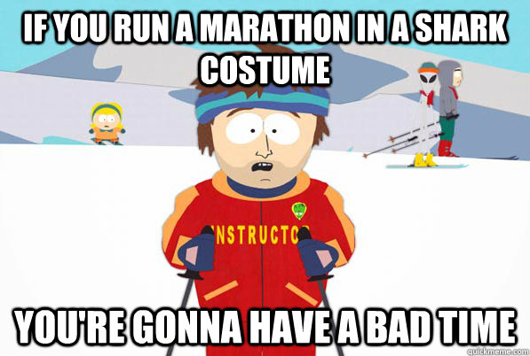 if you run a marathon in a shark costume youre gonna have a - Bad Time Ski Instructor