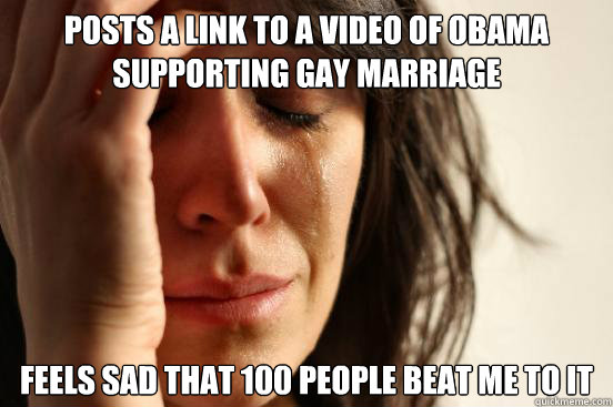 posts a link to a video of obama supporting gay marriage fee - First World Problems