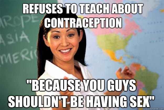 Refuses to teach about contraception Because you guys should - Unhelpful High School Teacher