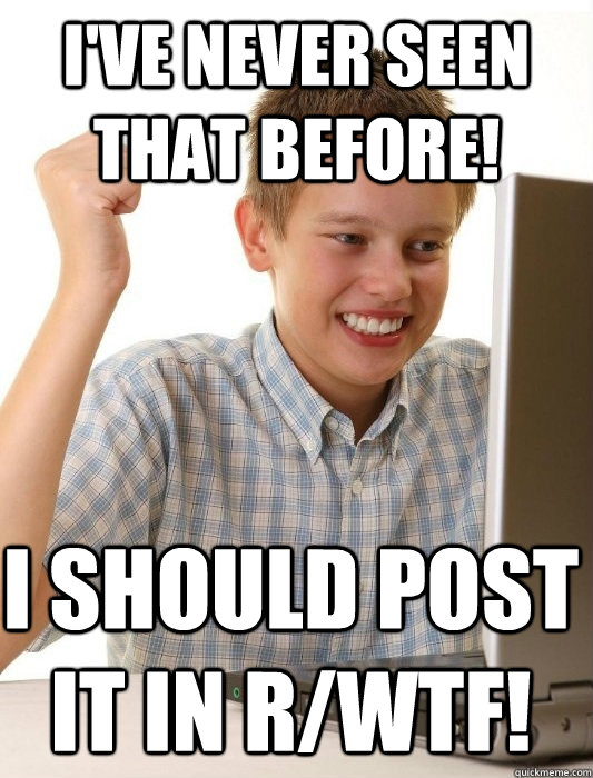 ive never seen that before i should post it in rwtf - First Day on the Internet Kid