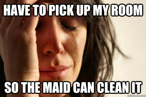 have to pick up my room so the maid can clean it - First World Problems