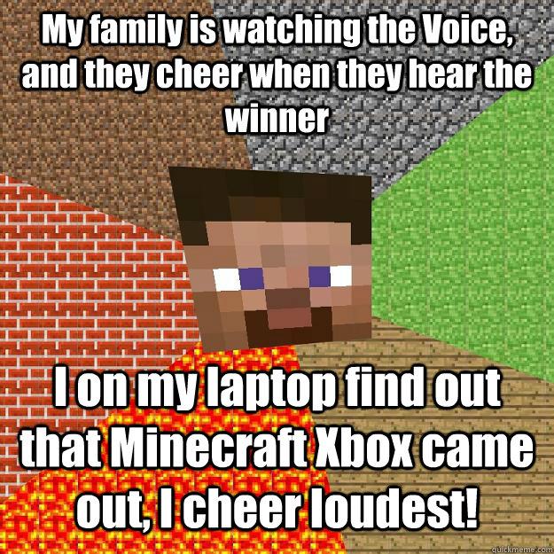 my family is watching the voice and they cheer when they he - Minecraft