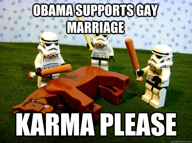obama supports gay marriage karma please - Beating Dead Horse Stormtroopers