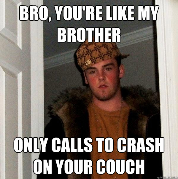 bro youre like my brother only calls to crash on your couc - Scumbag Steve