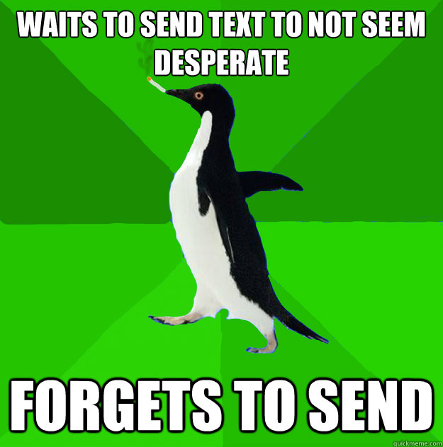 waits to send text to not seem desperate forgets to send - Stoner Penguin