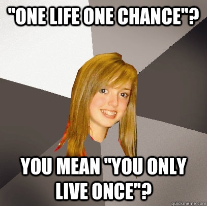 one life one chance you mean you only live once - Musically Oblivious 8th Grader
