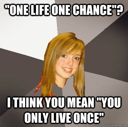 one life one chance i think you mean you only live once - Musically Oblivious 8th Grader