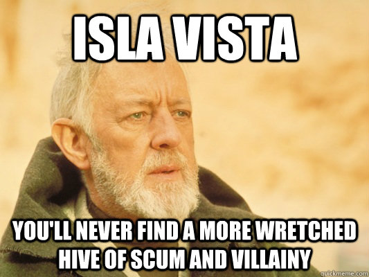 isla vista youll never find a more wretched hive of scum an - Obi Wan