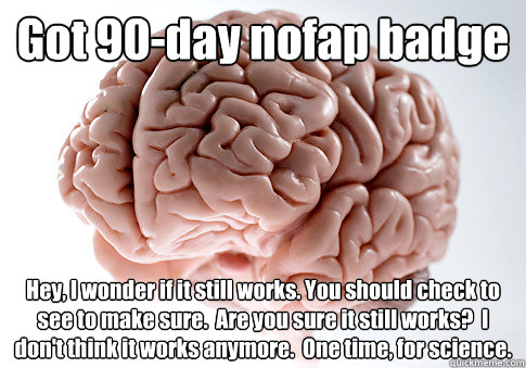 got 90day nofap badge hey i wonder if it still works you - Scumbag Brain