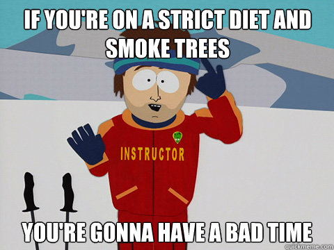 if youre on a strict diet and smoke trees youre gonna hav - Youre gonna have a bad time